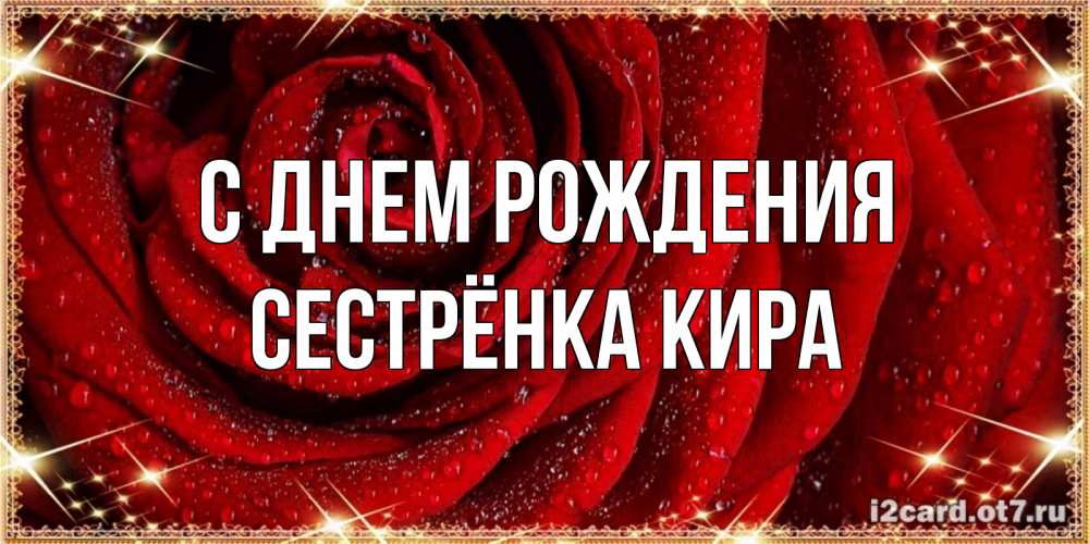 Открытка на каждый день с именем, Сестрёнка-Кира С днем рождения роса на розе блестящая в лучах солнца Прикольная открытка с пожеланием онлайн скачать бесплатно 