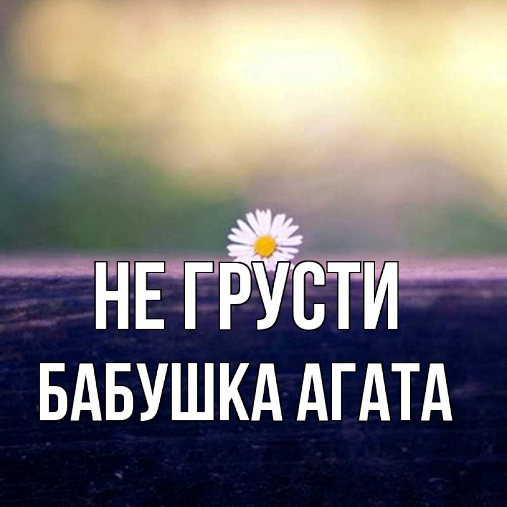 Открытка на каждый день с именем, Бабушка-Агата Не грусти красота Прикольная открытка с пожеланием онлайн скачать бесплатно 