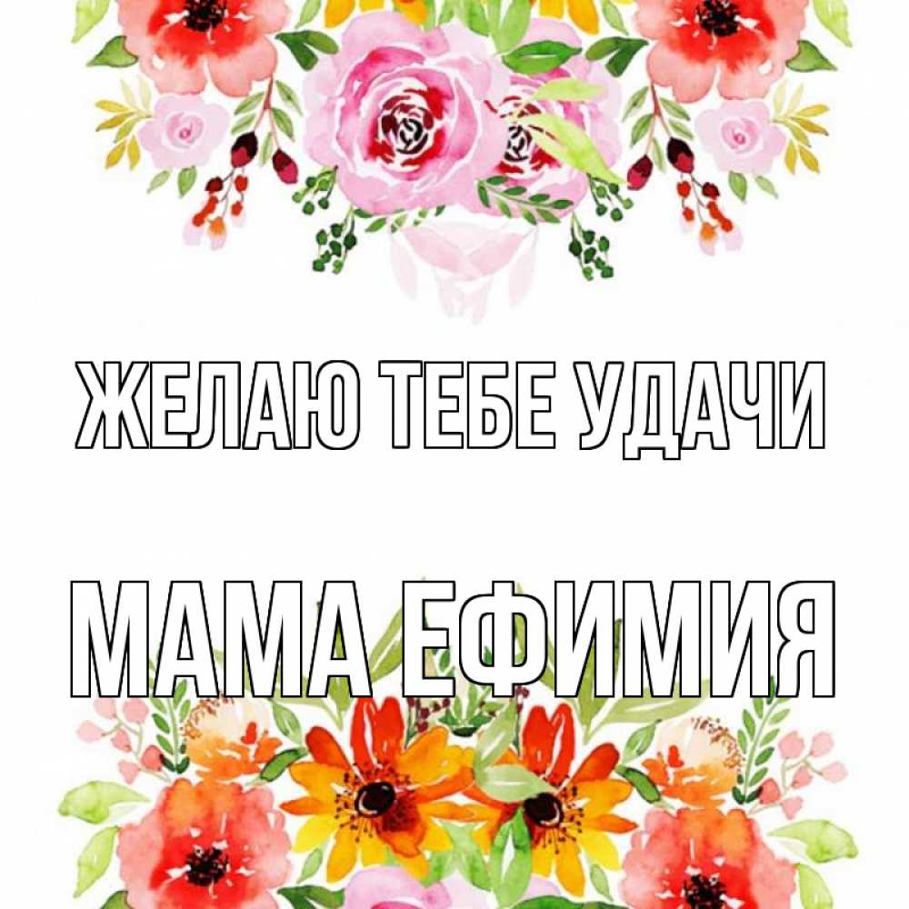 Открытка на каждый день с именем, Мама-Ефимия Желаю тебе удачи открытка с цветами акварелью Прикольная открытка с пожеланием онлайн скачать бесплатно 