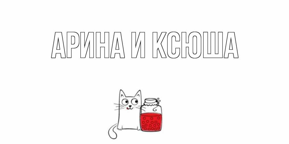 Открытка на каждый день с именем, Арина-и-Ксюша Главная кот, варенье Прикольная открытка с пожеланием онлайн скачать бесплатно 