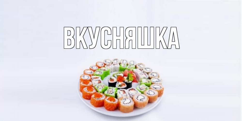 Открытка на каждый день с именем, Вкусняшка Главная суши Прикольная открытка с пожеланием онлайн скачать бесплатно 