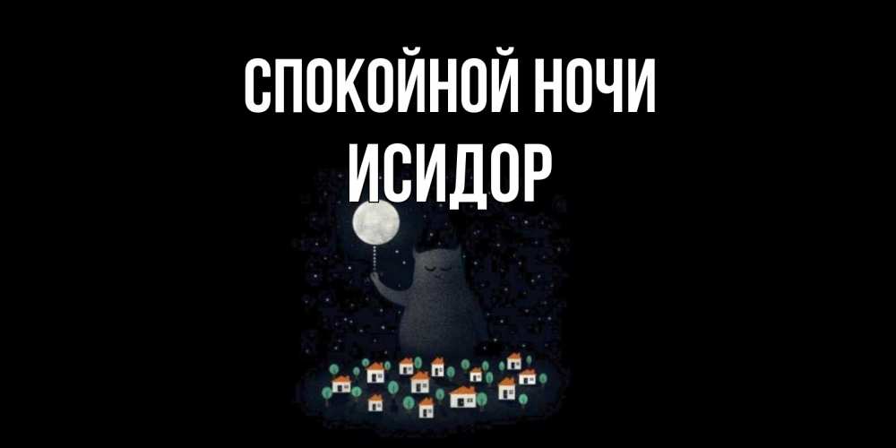 Открытка на каждый день с именем, Исидор Спокойной ночи кот,луна, ночь, звезды Прикольная открытка с пожеланием онлайн скачать бесплатно 