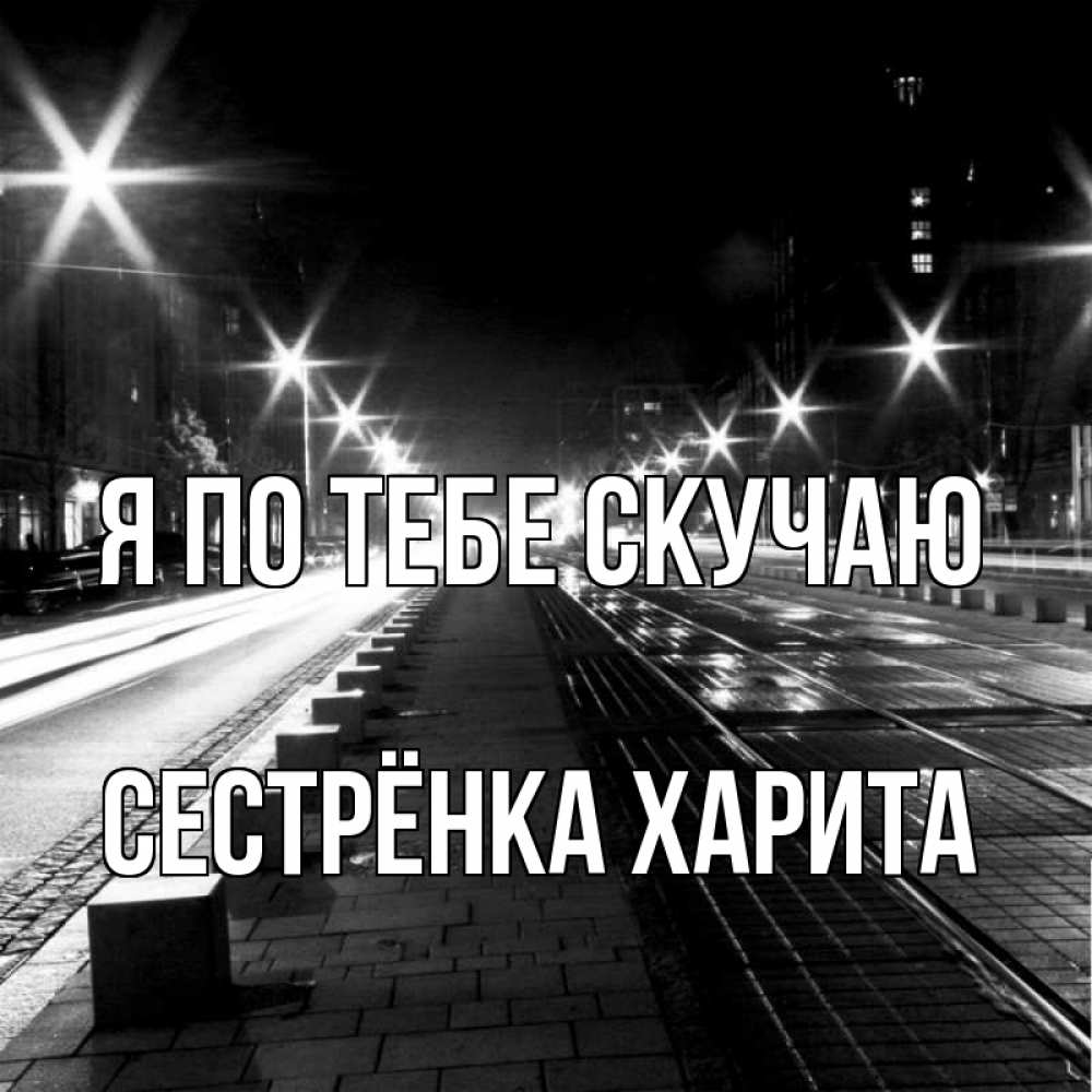 Открытка на каждый день с именем, Сестрёнка-Харита Я по тебе скучаю проспект Прикольная открытка с пожеланием онлайн скачать бесплатно 