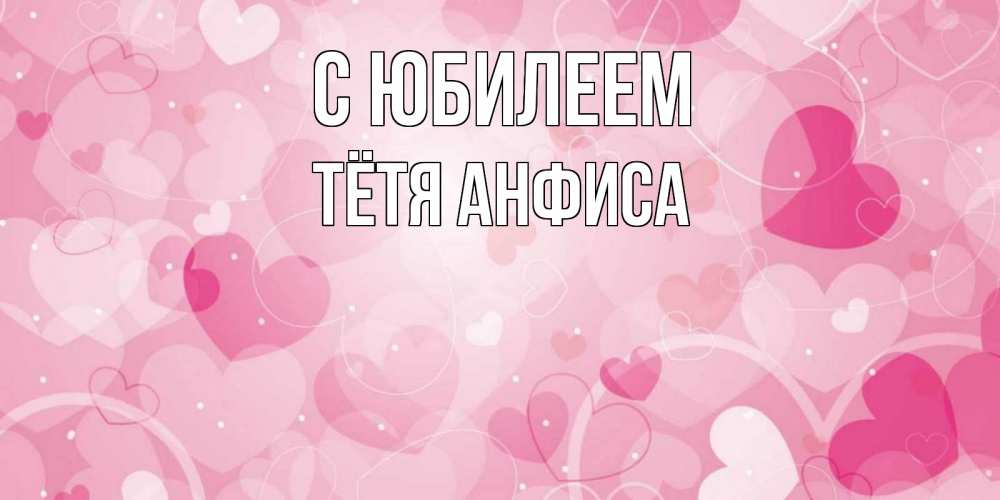 Открытка на каждый день с именем, Тётя-Анфиса С юбилеем абстрактные узоры и сердечки Прикольная открытка с пожеланием онлайн скачать бесплатно 