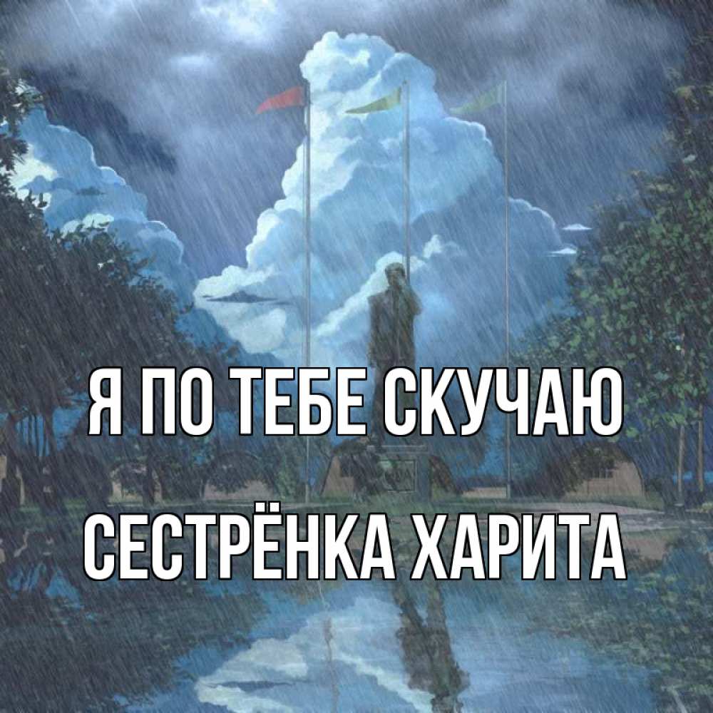 Открытка на каждый день с именем, Сестрёнка-Харита Я по тебе скучаю печалька Прикольная открытка с пожеланием онлайн скачать бесплатно 