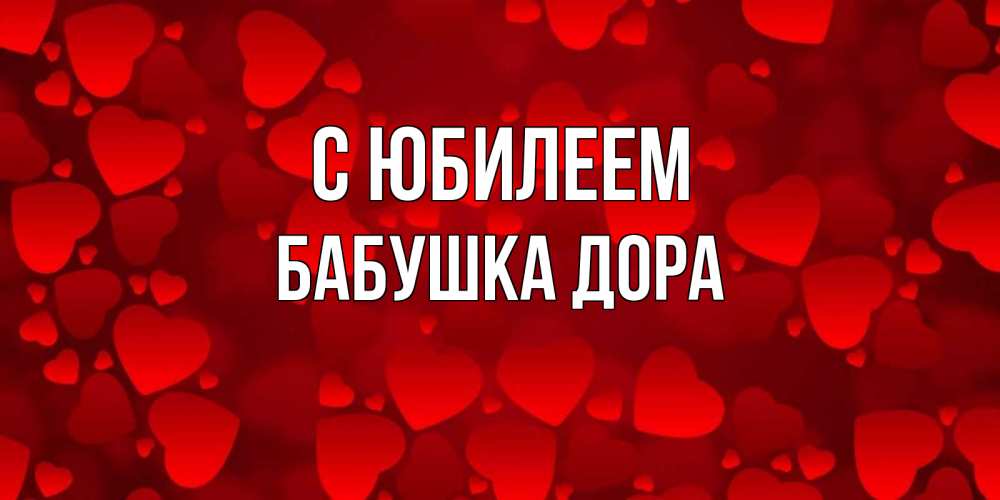 Открытка на каждый день с именем, Бабушка-Дора С юбилеем прекрасные сердечки на открытке с красным фоном Прикольная открытка с пожеланием онлайн скачать бесплатно 