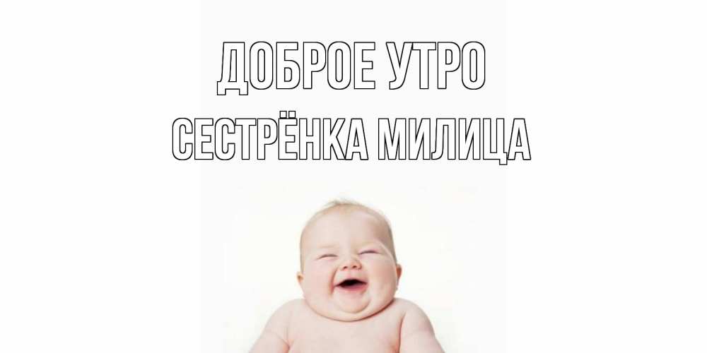 Открытка на каждый день с именем, Сестрёнка-Милица Доброе утро малыш с улыбкой Прикольная открытка с пожеланием онлайн скачать бесплатно 