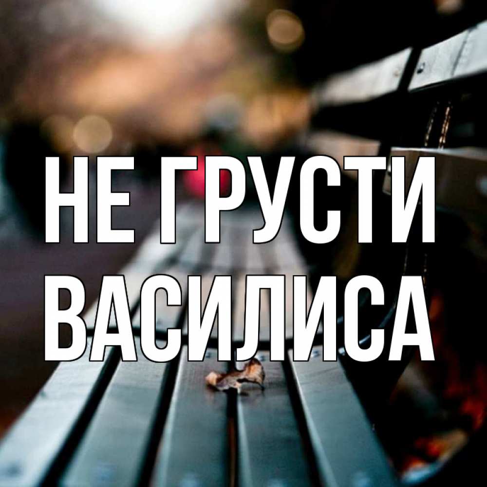 Открытка на каждый день с именем, Василиса Не грусти размытый фон Прикольная открытка с пожеланием онлайн скачать бесплатно 
