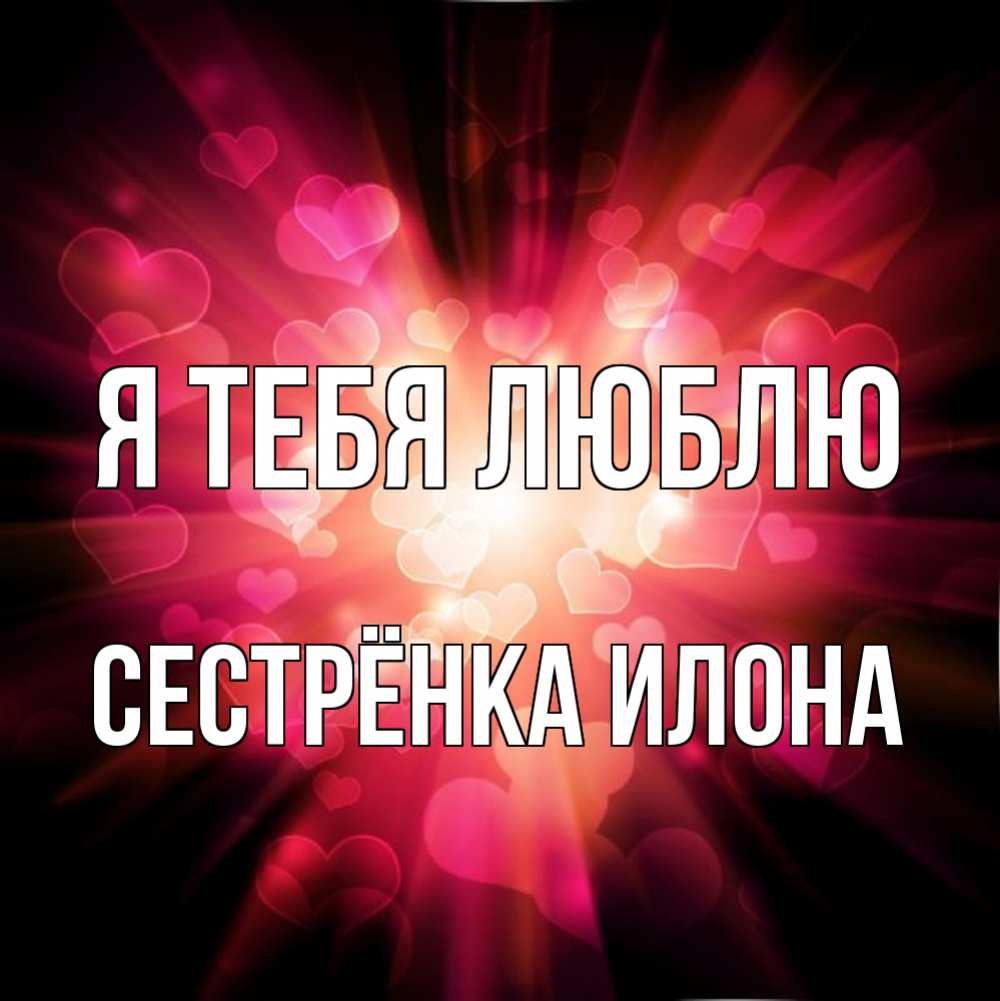 Открытка на каждый день с именем, Сестрёнка-Илона Я тебя люблю рамочка 1 Прикольная открытка с пожеланием онлайн скачать бесплатно 