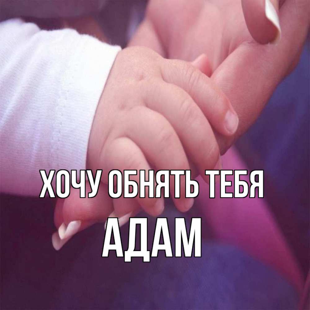 Открытка на каждый день с именем, Адам Хочу обнять тебя мама с ребенком Прикольная открытка с пожеланием онлайн скачать бесплатно 