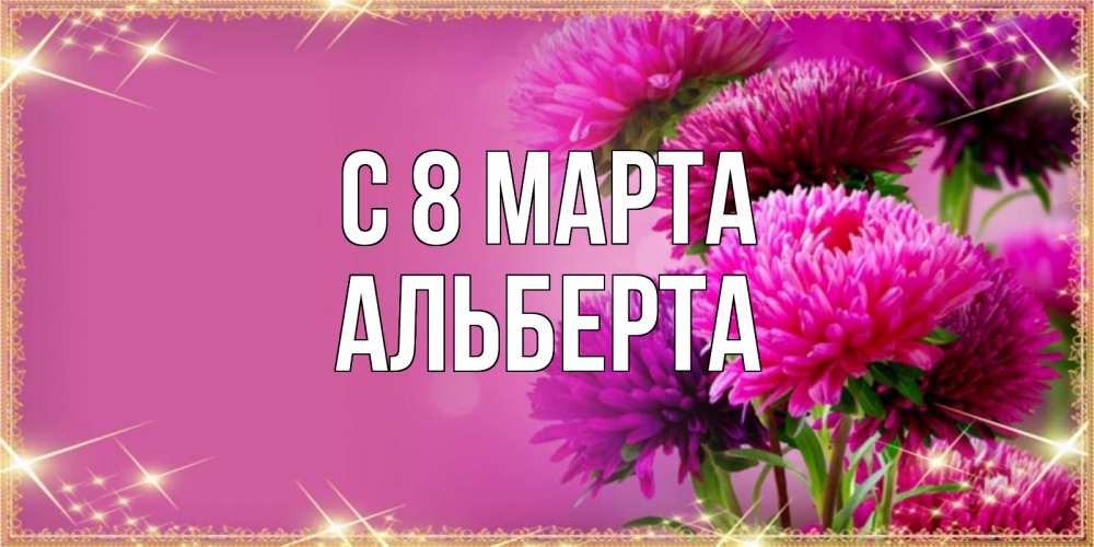 Открытка на каждый день с именем, Альберта С 8 МАРТА садовые цветы на 8 марта Прикольная открытка с пожеланием онлайн скачать бесплатно 