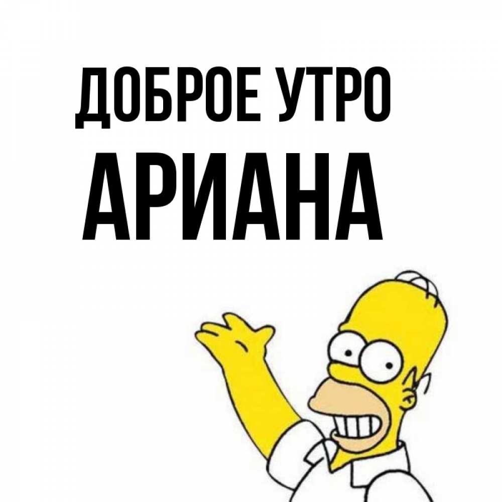 Открытка на каждый день с именем, Ариана Доброе утро открытки с пожеланиями Прикольная открытка с пожеланием онлайн скачать бесплатно 