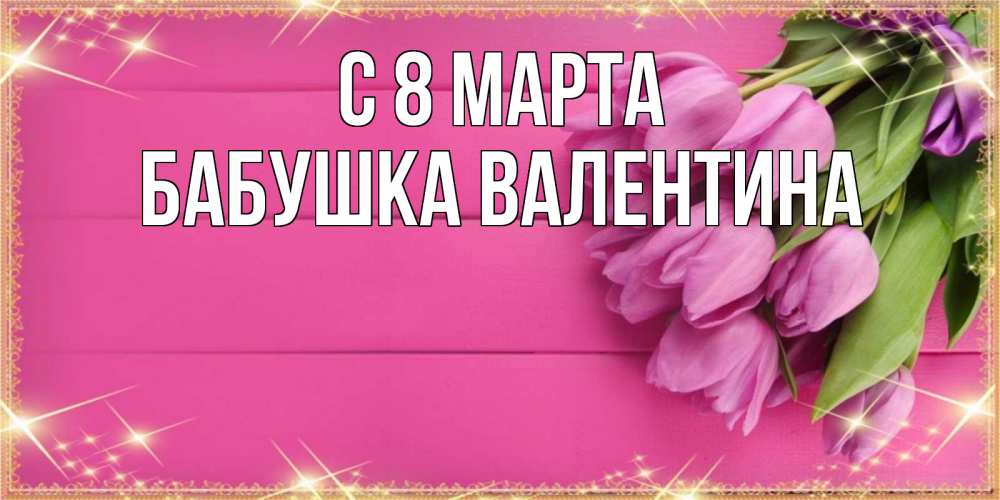Открытка на каждый день с именем, Бабушка-Валентина С 8 МАРТА открытка для фотошопа с подписью Прикольная открытка с пожеланием онлайн скачать бесплатно 