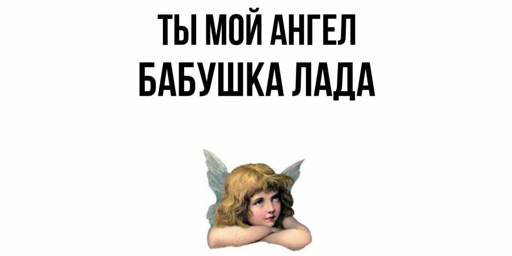 Открытка на каждый день с именем, Бабушка-Лада Ты мой ангел ангел Прикольная открытка с пожеланием онлайн скачать бесплатно 