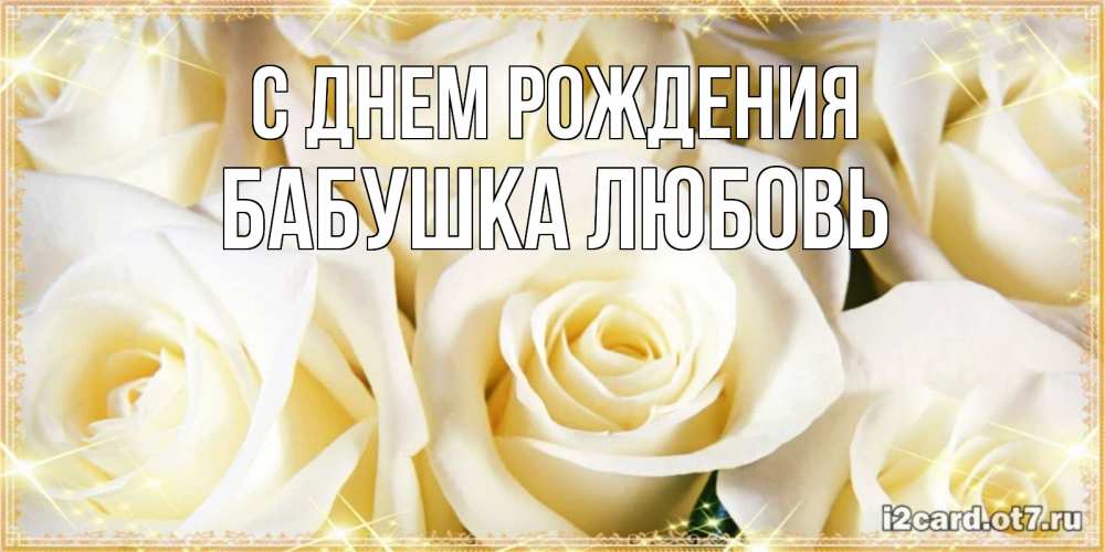 Открытка на каждый день с именем, Бабушка-Любовь С днем рождения розочки белого цвета на открытке Прикольная открытка с пожеланием онлайн скачать бесплатно 