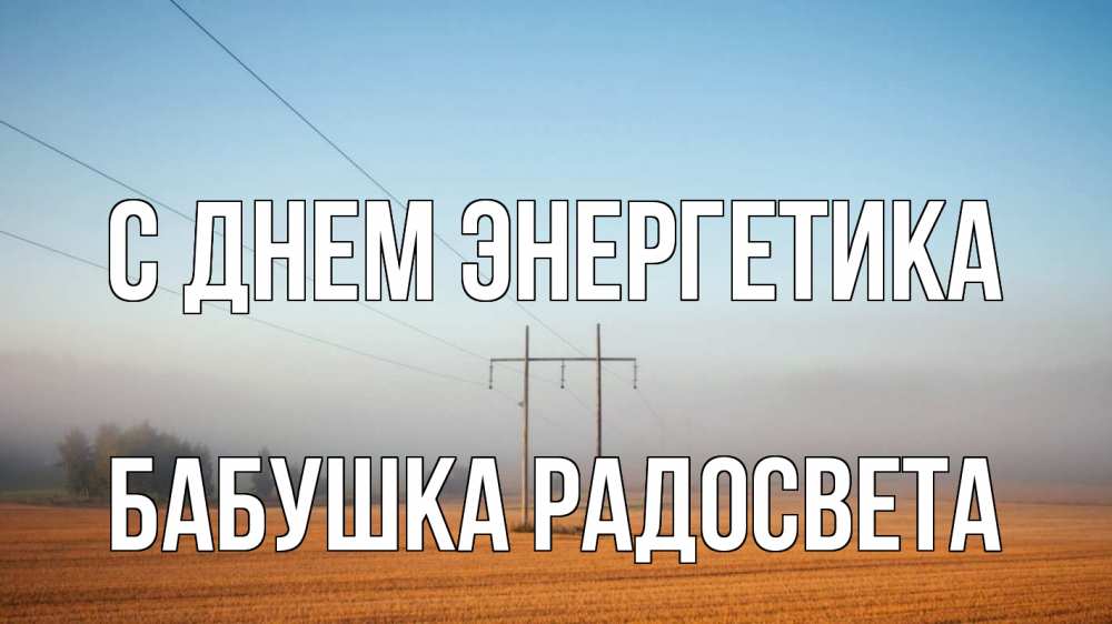 Открытка на каждый день с именем, Бабушка-Радосвета С днем энергетика ЛЭП столбы Прикольная открытка с пожеланием онлайн скачать бесплатно 