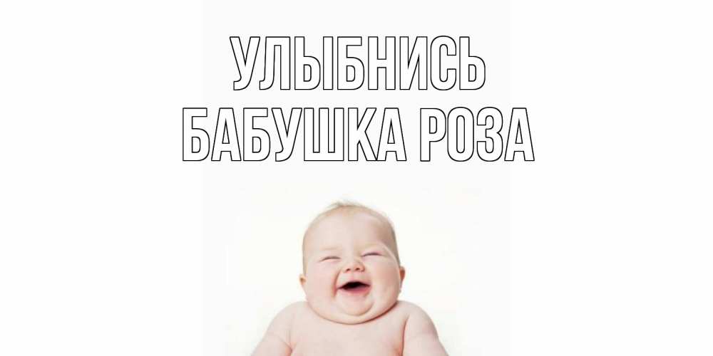 Открытка на каждый день с именем, Бабушка-Роза Улыбнись ребенок Прикольная открытка с пожеланием онлайн скачать бесплатно 