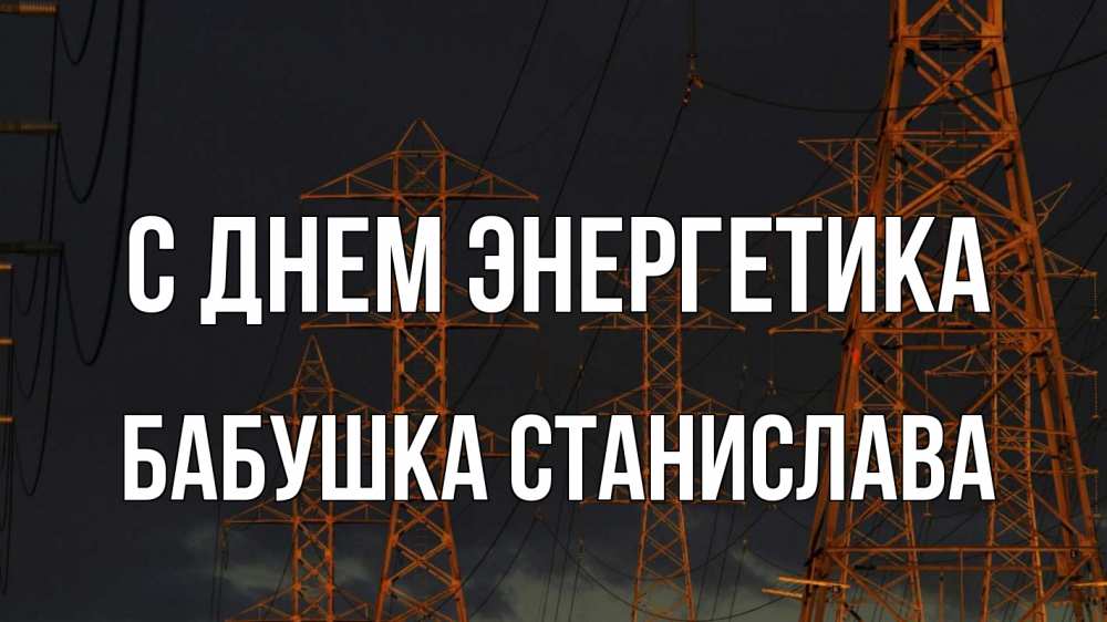 Открытка на каждый день с именем, Бабушка-Станислава С днем энергетика ночь, лэп Прикольная открытка с пожеланием онлайн скачать бесплатно 