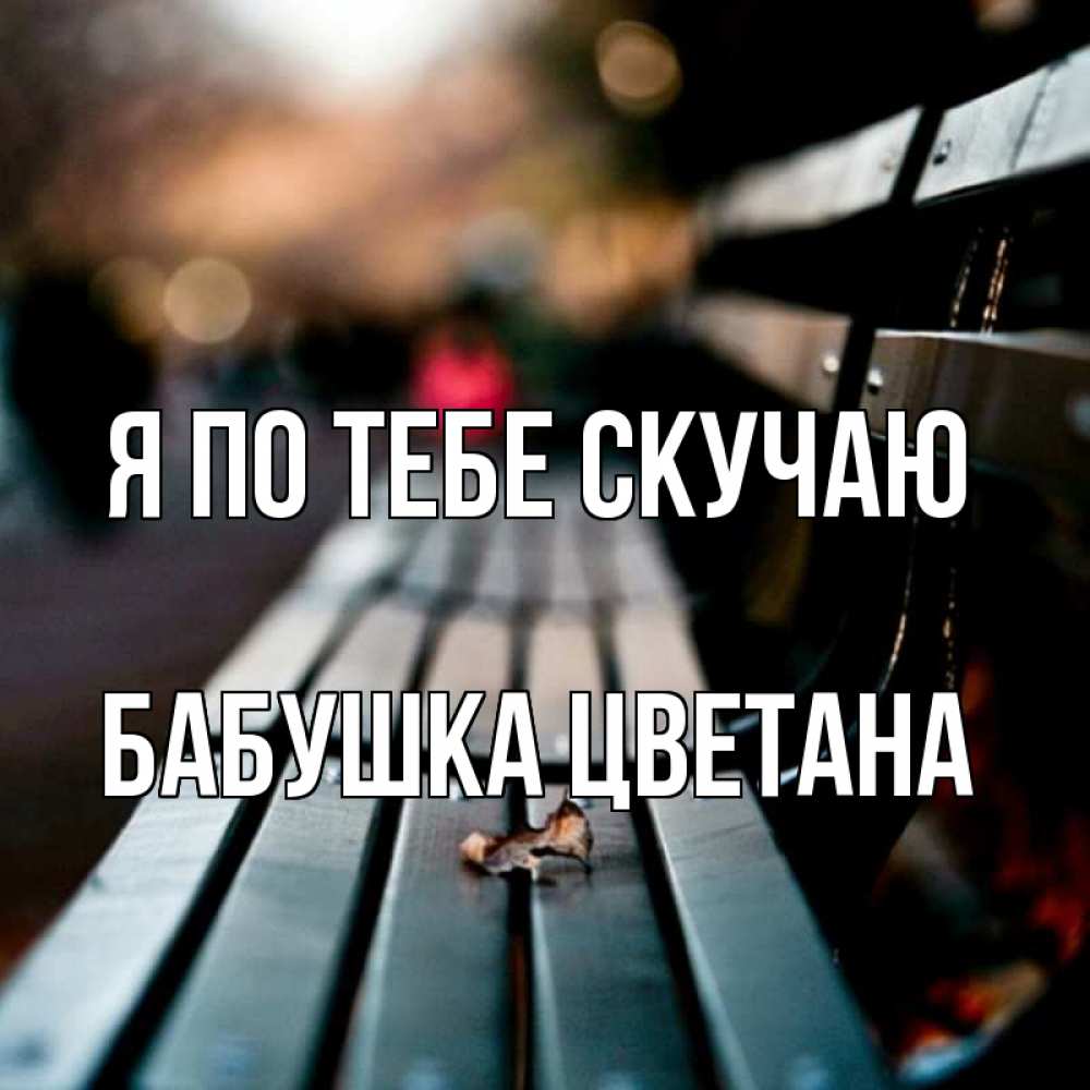Открытка на каждый день с именем, Бабушка-Цветана Я по тебе скучаю приходи скорее Прикольная открытка с пожеланием онлайн скачать бесплатно 
