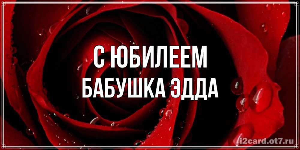 Открытка на каждый день с именем, Бабушка-Эдда С юбилеем крупная бордовая роза Прикольная открытка с пожеланием онлайн скачать бесплатно 