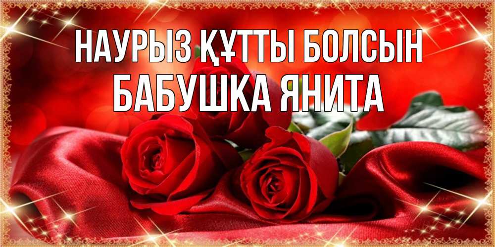 Открытка на каждый день с именем, Бабушка-Янита Наурыз құтты болсын открытка красного цвета с розами на наурыз Прикольная открытка с пожеланием онлайн скачать бесплатно 