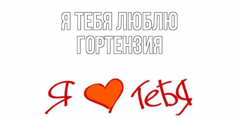 Открытка на каждый день с именем, Гортензия Я тебя люблю Люблю Прикольная открытка с пожеланием онлайн скачать бесплатно 