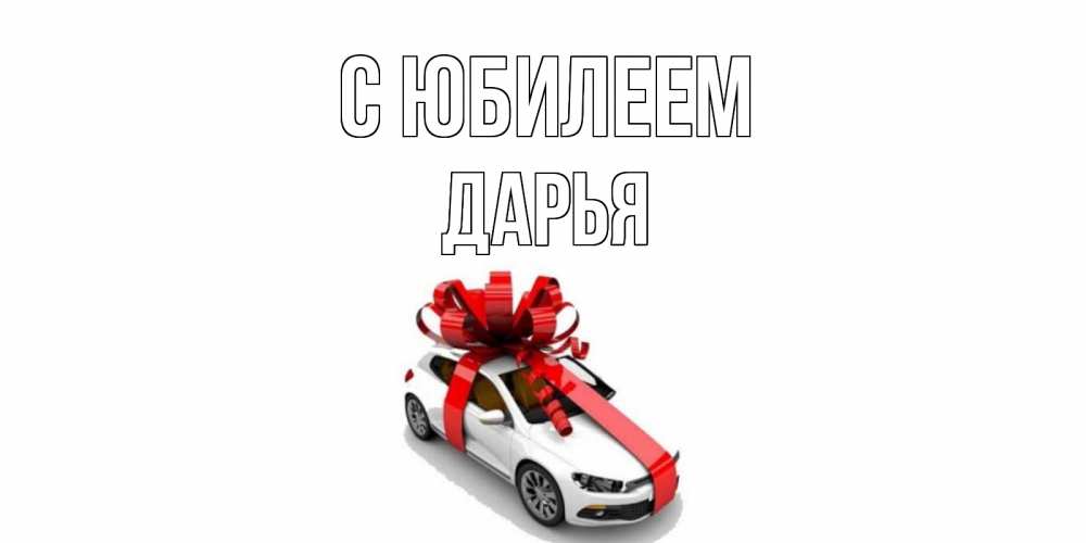 Открытка на каждый день с именем, Дарья С юбилеем машина, лента Прикольная открытка с пожеланием онлайн скачать бесплатно 