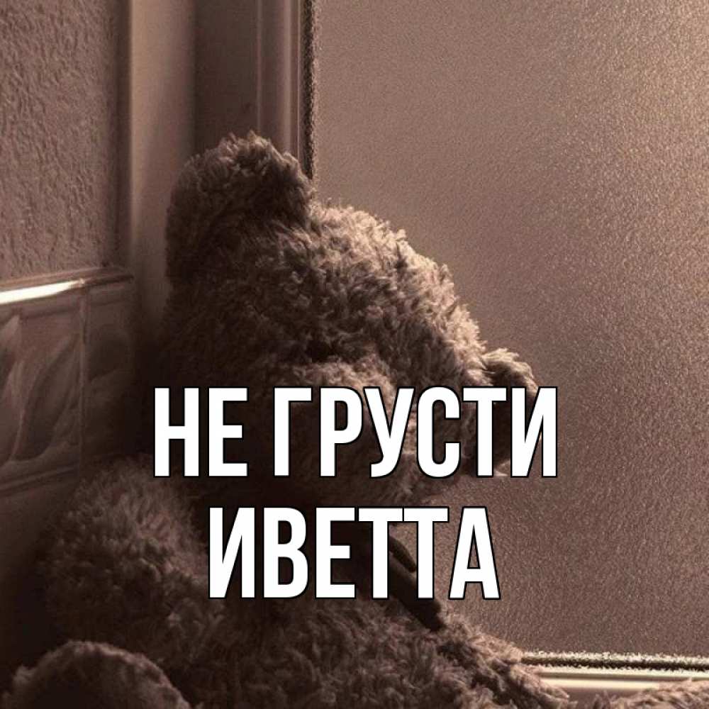 Открытка на каждый день с именем, Иветта Не грусти стекол рефленое Прикольная открытка с пожеланием онлайн скачать бесплатно 