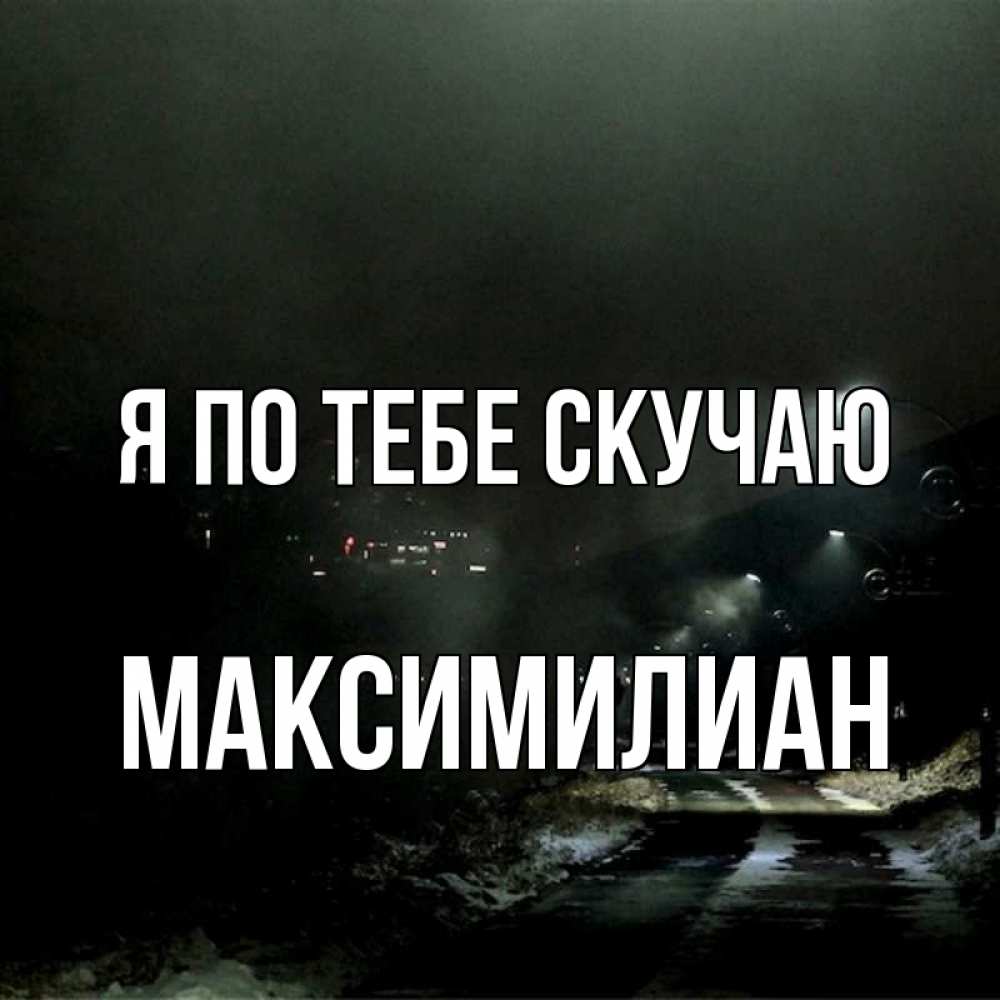 Открытка на каждый день с именем, Максимилиан Я по тебе скучаю окраина города Прикольная открытка с пожеланием онлайн скачать бесплатно 
