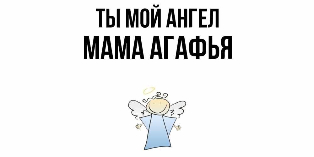 Открытка на каждый день с именем, Мама-Агафья Ты мой ангел ангел Прикольная открытка с пожеланием онлайн скачать бесплатно 