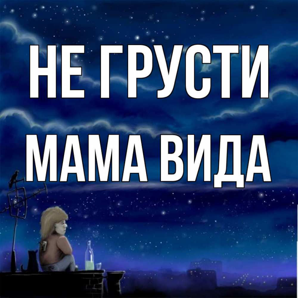 Открытка на каждый день с именем, Мама-Вида Не грусти город с крыши Прикольная открытка с пожеланием онлайн скачать бесплатно 