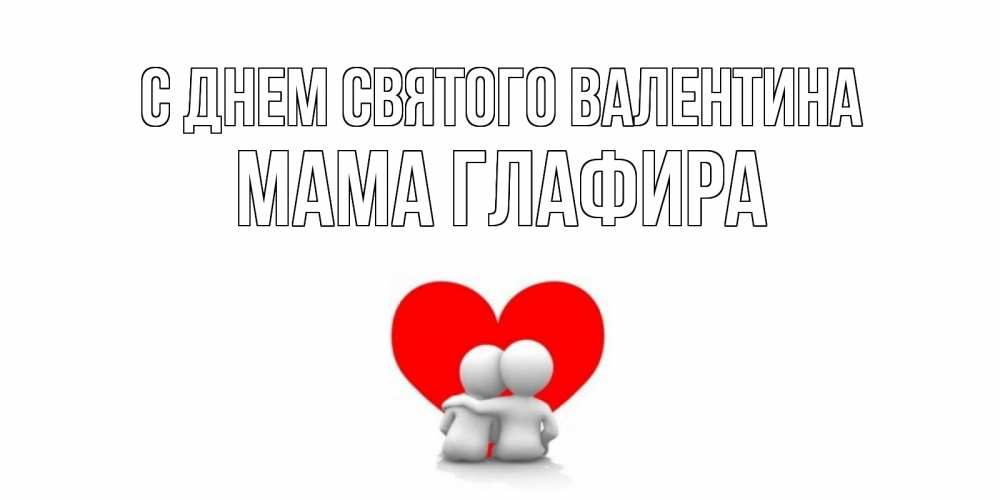 Открытка на каждый день с именем, Мама-Глафира С днем Святого Валентина парень и девушка обнимаются на валентинке Прикольная открытка с пожеланием онлайн скачать бесплатно 