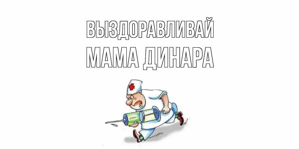 Открытка на каждый день с именем, Мама-Динара Выздоравливай прикольные открытки не болей Прикольная открытка с пожеланием онлайн скачать бесплатно 