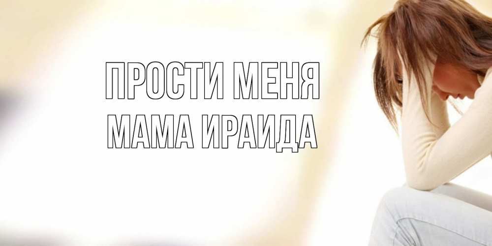 Открытка на каждый день с именем, Мама-Ираида Прости меня прости меня с девушкой Прикольная открытка с пожеланием онлайн скачать бесплатно 