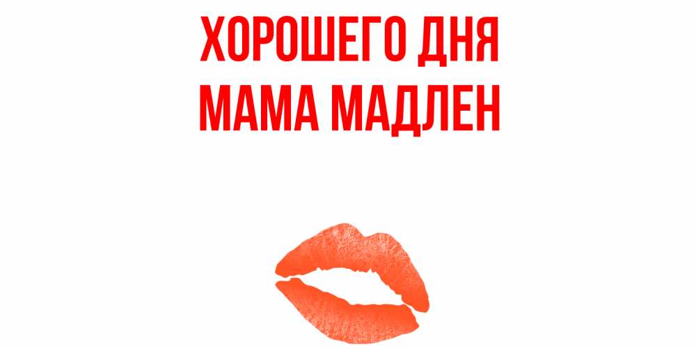 Открытка на каждый день с именем, Мама-Мадлен Хорошего дня удачного дня с поцелуем Прикольная открытка с пожеланием онлайн скачать бесплатно 