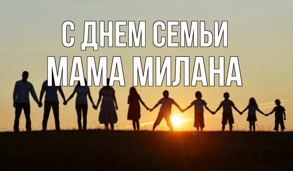 Открытка на каждый день с именем, Мама-Милана С днем семьи дети, родители Прикольная открытка с пожеланием онлайн скачать бесплатно 