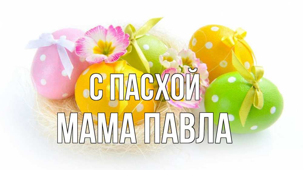 Открытка на каждый день с именем, Мама-Павла С пасхой пасха Прикольная открытка с пожеланием онлайн скачать бесплатно 