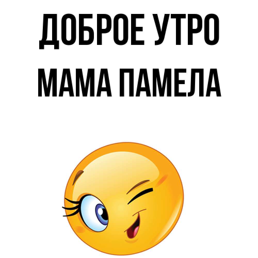 Открытка на каждый день с именем, Мама-Памела Доброе утро хорошее настроение Прикольная открытка с пожеланием онлайн скачать бесплатно 