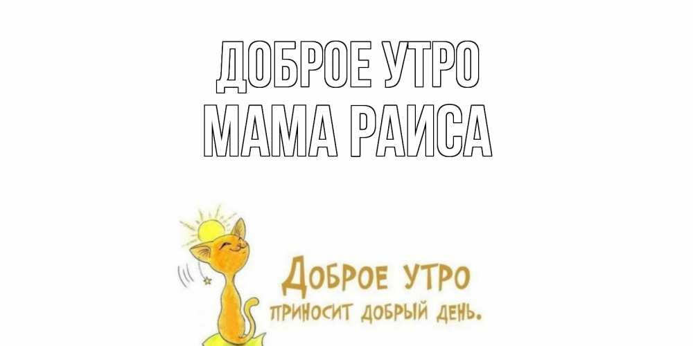 Открытка на каждый день с именем, Мама-Раиса Доброе утро кот, солнце Прикольная открытка с пожеланием онлайн скачать бесплатно 