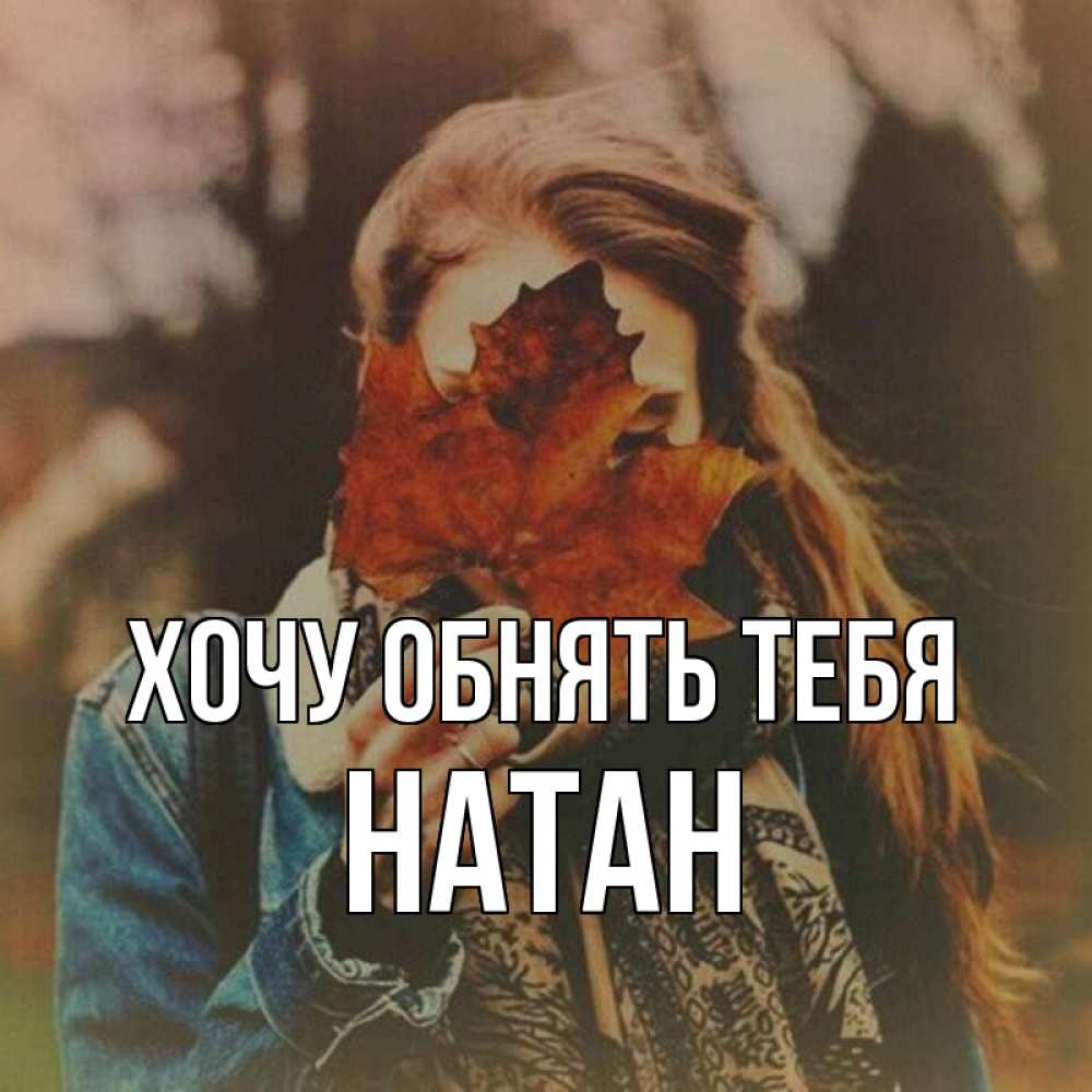 Открытка на каждый день с именем, Натан Хочу обнять тебя осеннее настроение и рыжая Прикольная открытка с пожеланием онлайн скачать бесплатно 