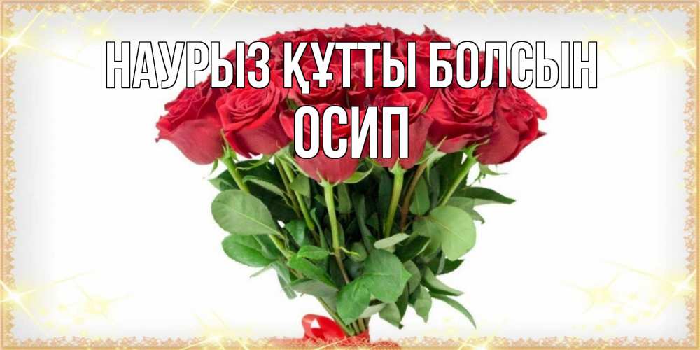 Открытка на каждый день с именем, Осип Наурыз құтты болсын самый огромный букет для милых дам Прикольная открытка с пожеланием онлайн скачать бесплатно 