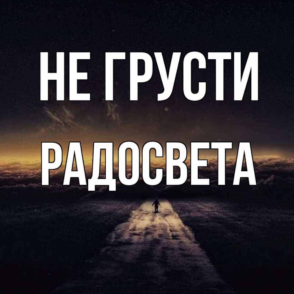 Открытка на каждый день с именем, Радосвета Не грусти дорога в никуда Прикольная открытка с пожеланием онлайн скачать бесплатно 