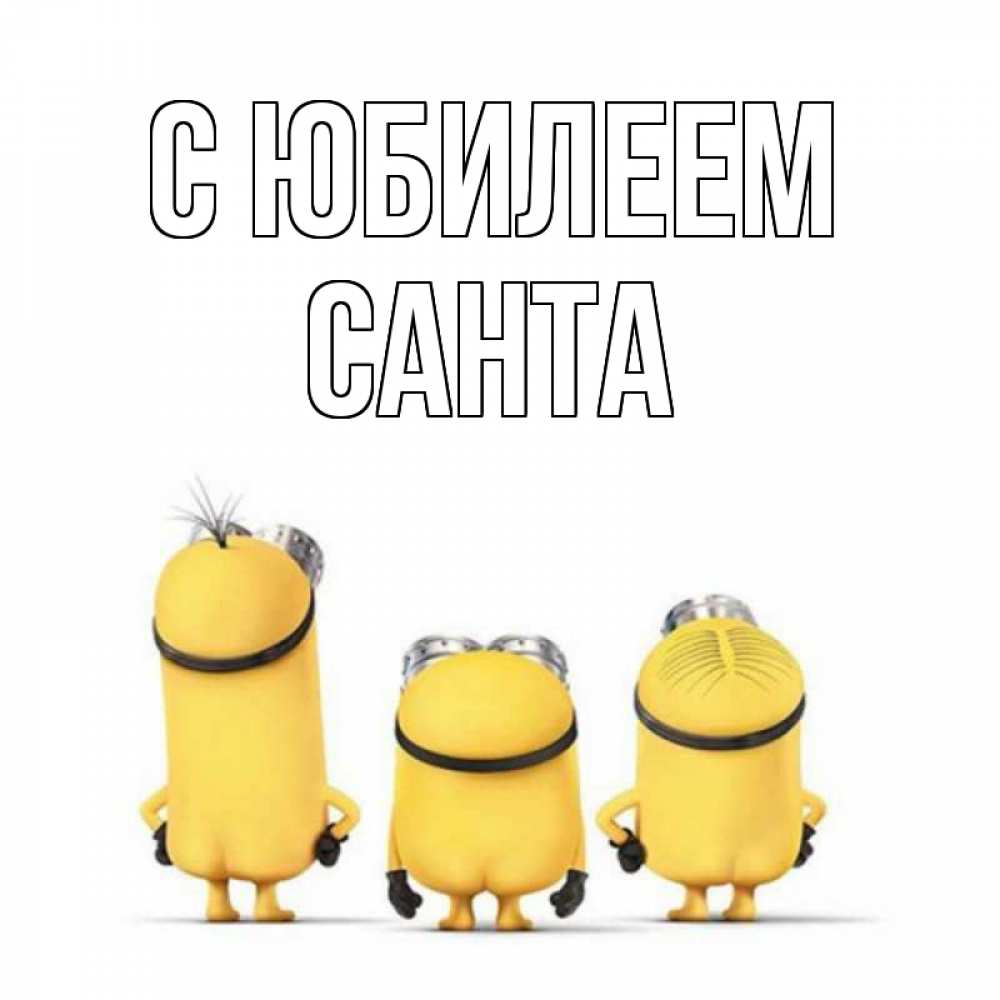 Открытка на каждый день с именем, Санта С юбилеем миньоны Прикольная открытка с пожеланием онлайн скачать бесплатно 