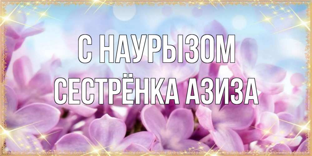 Открытка на каждый день с именем, Сестрёнка-Азиза С наурызом открытка на международный женский день с цветами Прикольная открытка с пожеланием онлайн скачать бесплатно 