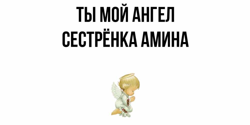 Открытка на каждый день с именем, Сестрёнка-Амина Ты мой ангел ангел Прикольная открытка с пожеланием онлайн скачать бесплатно 