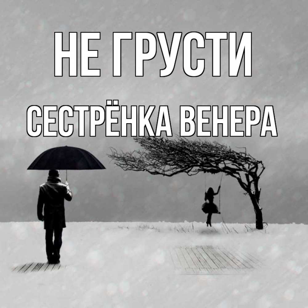 Открытка на каждый день с именем, Сестрёнка-Венера Не грусти девушка на качели и мужчина под зонтом Прикольная открытка с пожеланием онлайн скачать бесплатно 