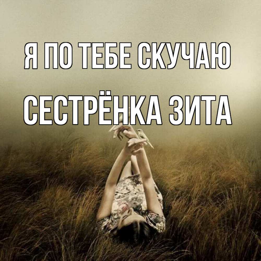 Открытка на каждый день с именем, Сестрёнка-Зита Я по тебе скучаю девушка с голубями Прикольная открытка с пожеланием онлайн скачать бесплатно 
