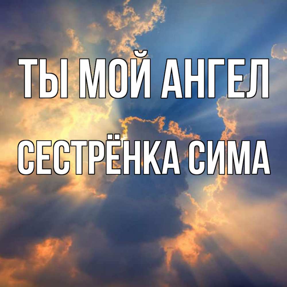Открытка на каждый день с именем, Сестрёнка-Сима Ты мой ангел ангельский свет сквозь облака Прикольная открытка с пожеланием онлайн скачать бесплатно 