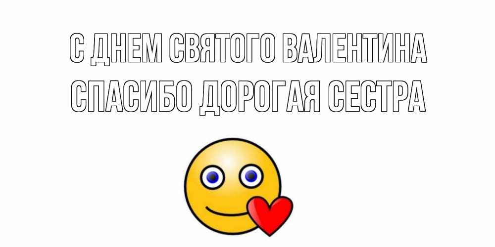 Открытка на каждый день с именем, Спасибо-дорогая-сестра С днем Святого Валентина Смайлик на день всех влюбленных Прикольная открытка с пожеланием онлайн скачать бесплатно 