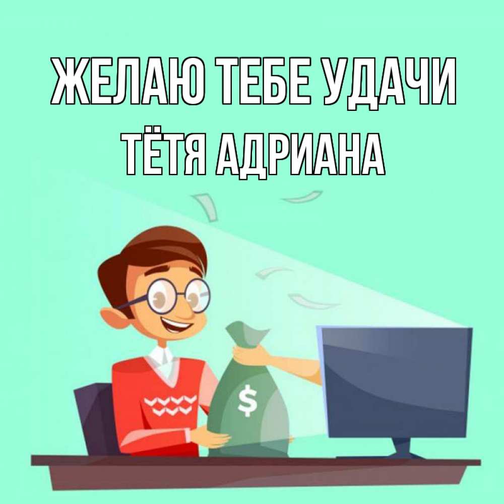 Открытка на каждый день с именем, Тётя-Адриана Желаю тебе удачи мешок денег из монитора Прикольная открытка с пожеланием онлайн скачать бесплатно 